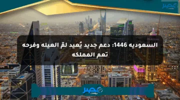 السعودية 1446: دعم جديد يُعيد لمّ العيلة وفرحة تعم المملكة